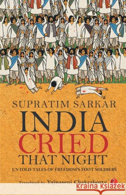 India Cried That Night: Untold Tales of Freedom’s Foot Soldiers Supratim Sarkar 9789353043704