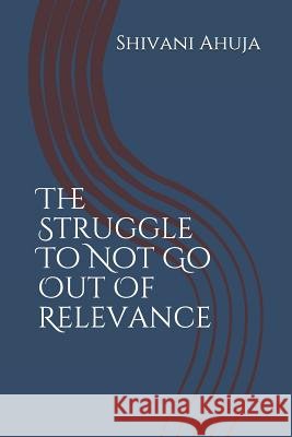 The Struggle to Not Go Out of Relevance Shivani Ahuja 9789353218287