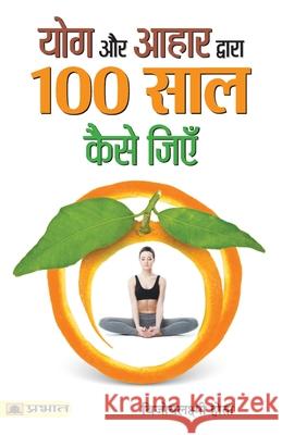 Yoga Aur Aahar Dwara 100 Saal Kaise Jiyen Bijoylaxmi Hota 9789353227128