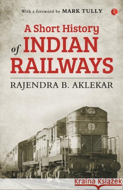 Short History of Indian Railways Rajendra B. Aklekar 9789353332877