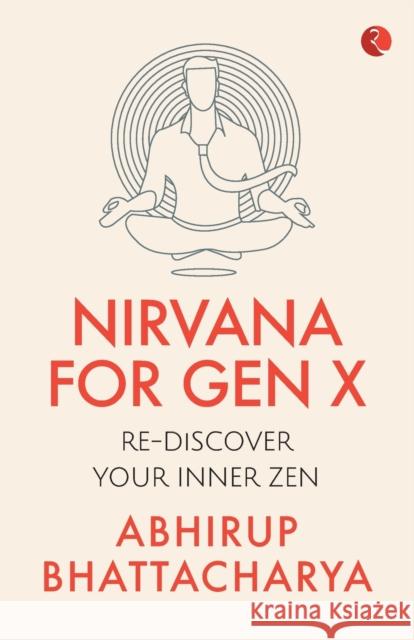 NIRVANA FOR GEN X: Rediscover Your Inner Zen Abhirup Bhattacharya 9789353336257