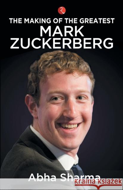 The Making of the Greatest Mark Zuckerberg Sharma, Abha 9789353336400 Rupa Publications