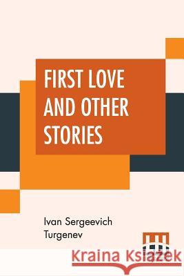 First Love And Other Stories: Translated From The Russian By Isabel F. Hapgood Ivan Sergeevich Turgenev Isabel Florence Hapgood 9789353361747 Lector House