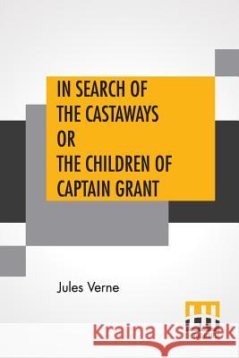 In Search Of The Castaways Or The Children Of Captain Grant: From The Works Of Jules Verne Edited By Charles F. Horne, Ph.D. Jules Verne Charles F. Horne 9789353361808