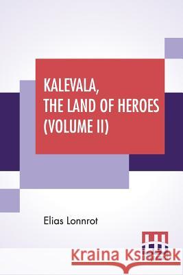 Kalevala, The Land Of Heroes (Volume II): Translated By William Forsell Kirby, Edited By Ernest Rhys Elias Lonnrot William Forsell Kirby Ernest Rhys 9789353361839 Lector House