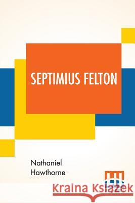 Septimius Felton: Or, The Elixir Of Life. Nathaniel Hawthorne 9789353367244