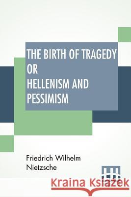 The Birth Of Tragedy Or Hellenism And Pessimism: Translated By Wm. A. Haussmann; Edited By Dr Oscar Levy Friedrich Wilhelm Nietzsche William August Haussmann Oscar Levy 9789353367626