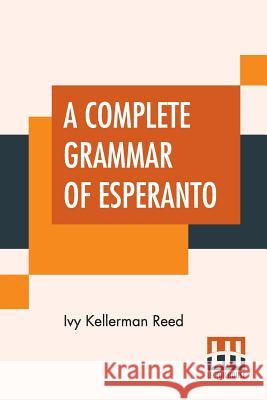 A Complete Grammar Of Esperanto: The International Language With Graded Exercises For Reading And Translation Together With Full Vocabularies Ivy Kellerman Reed 9789353420161 Lector House