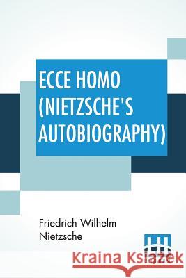 Ecce Homo (Nietzsche's Autobiography): Translated By Anthony M. Ludovici Poetry Rendered By Paul V. Cohn - Francis Bickley Herman Scheffauer - Dr. G. Friedrich Wilhelm Nietzsche Anthony M. Ludovici Oscar Levy 9789353424220