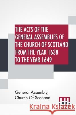 The Acts Of The General Assemblies Of The Church Of Scotland From The Year 1638 To The Year 1649: Inclusive. To Which Are Now Added The Index Of The U General Assembly Church of Scotland 9789353426255 Lector House