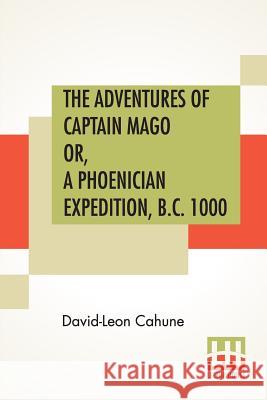 The Adventures Of Captain Mago Or, A Phoenician Expedition, B.C. 1000: Translated From The French By Ellen E. Frewer David-Leon Cahune Ellen Elizabeth Frewer 9789353426842