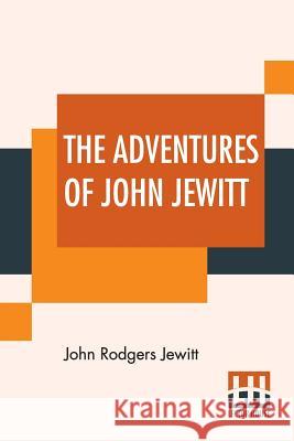 The Adventures Of John Jewitt: Only Survivor Of The Crew Of The Ship Boston During A Captivity Of Nearly Three Years Among The Indians Of Nootka Soun John Rodgers Jewitt Robert Brown Robert Brown 9789353427207 Lector House