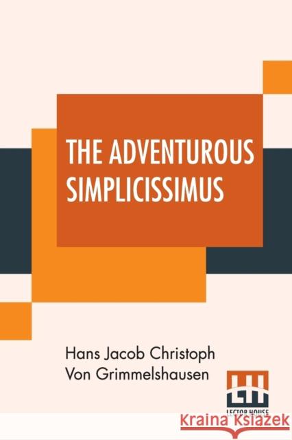 The Adventurous Simplicissimus: Being The Description Of The Life Of A Strange Vagabond Named Melchior Sternfels Von Fuchshaim Written In German And N Hans Jacob Christoph Von Grimmelshausen 9789353427634