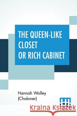 The Queen-Like Closet Or Rich Cabinet: Stored With All Manner Of Rare Receipts For Preserving, Candying And Cookery. Very Pleasant And Beneficial To A Hannah Wolle 9789353445942