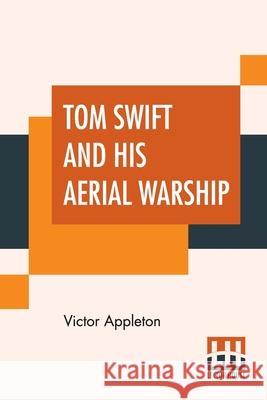 Tom Swift And His Aerial Warship: Or The Naval Terror Of The Seas Victor Appleton 9789353447076