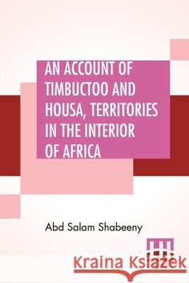 An Account Of Timbuctoo And Housa, Territories In The Interior Of Africa: With Notes, Critical And Explanatory. To Which Is Added, Letters Descriptive Abd Salam Shabeeny James Grey Jackson 9789353448509 Lector House