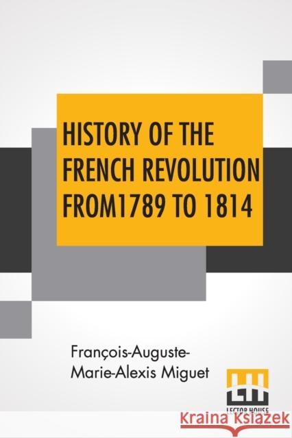 History Of The French Revolution From 1789 To 1814: With An Introduction By L. Cecil Jane Francois-Auguste-Marie-Alexis Miguet L. Cecil Jane 9789353449070