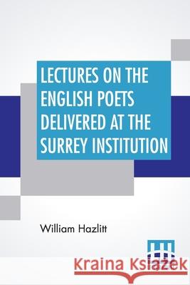 Lectures On The English Poets Delivered At The Surrey Institution: Edited By Alfred Rayney Waller, Ernest Rhys William Hazlitt Alfred Rayney Waller Ernest Rhys 9789353449223 Lector House