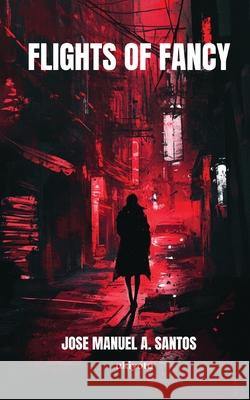 Flights of Fancy Jose Manuel a Santos 9789353530167 Ukiyoto Publishing
