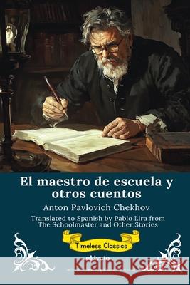 El maestro de escuela y otros cuentos Spanish Version of The Schoolmaster and Other Stories Anton Pavlovich Chekhov                  Pablo Lira 9789353538446 Ukiyoto Publishing