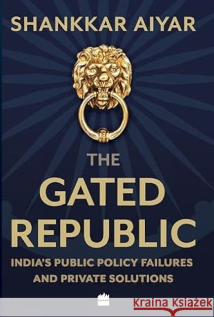 The Gated Republic: India's Public Policy Failures and Private Solutions Shankkar Aiyar 9789353573874 HarperCollins India