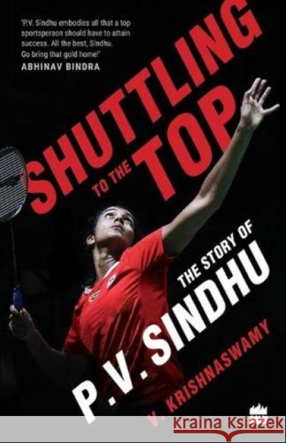 Shuttling to the Top: The Story of P.V. Sindhu Krishnaswamy V 9789353576547 Harpersport