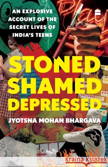 Stoned, Shamed, Depressed: An Explosive Account of the Secret Lives of India's Teens Jyotsna Mohan Bhargava 9789353579470 HarperCollins