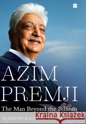 Azim Premji: The Man Beyond the Billions Khanna, Sundeep 9789353579838 HarperCollins India