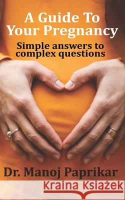 A Guide To Your Pregnancy: Simple answers to complex questions Manoj Paprikar 9789353826079