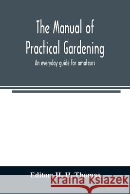 The manual of practical gardening; an everyday guide for amateurs H. H 9789354008160 