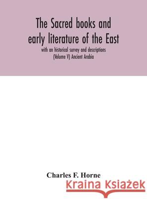 The sacred books and early literature of the East; with an historical survey and descriptions (Volume V) Ancient Arabia Charles F 9789354046100 