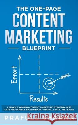 The One-Page Content Marketing Blueprint: Step by Step Guide to Launch a Winning Content Marketing Strategy in 90 Days or Less and Double Your Inbound Prafull Sharma 9789354069925 Axeman Publishing