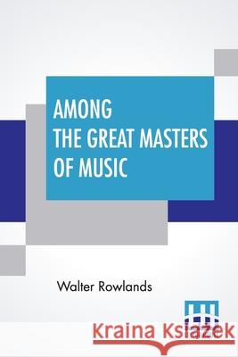 Among The Great Masters Of Music: Scenes In The Lives Of Famous Musicians Walter Rowlands 9789354200090 Lector House