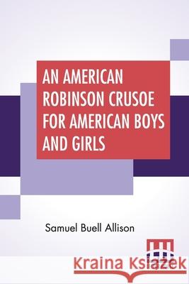 An American Robinson Crusoe For American Boys And Girls: The Adaptation, With Additional Incidents Samuel Buell Allison 9789354200496
