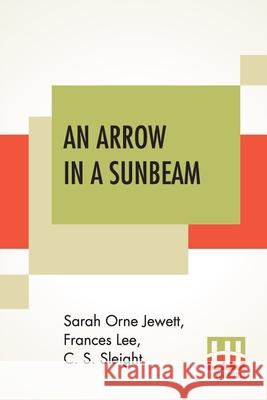 An Arrow In A Sunbeam: And Other Tales. Sarah Orne Jewett Frances Lee C. S. Sleight 9789354200649 Lector House