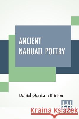 Ancient Nahuatl Poetry: Containing The Nahuatl Text Of XXVII Ancient Mexican Poems. With A Translation, Introduction, Notes And Vocabulary. Daniel Garrison Brinton 9789354200809