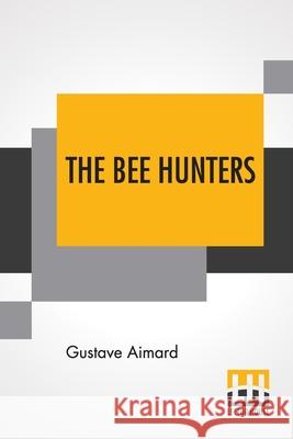 The Bee Hunters: Translated By Sir Lascelles Wraxall Gustave Aimard Lascelles Wraxall 9789354203374 Lector House