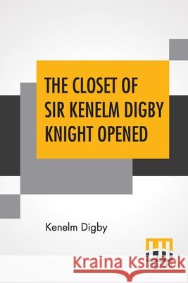 The Closet Of Sir Kenelm Digby Knight Opened: Newly Edited, With Introduction, Notes, And Glossary, By Anne Macdonell Kenelm Digby Anne Macdonell Anne Macdonell 9789354203398