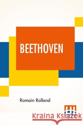 Beethoven: Translated By B. Constance Hull With A Brief Analysis Of The Sonatas, The Symphonies, And The Quartets By A. Eaglefiel Romain Rolland Bertha Constance Hull Arthur Eaglefield Hull 9789354203404