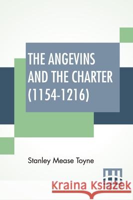 The Angevins And The Charter (1154-1216): The Beginning Of English Law, The Invasion Of Ireland And The Crusades Edited By S. E. Winbolt, M.A., And Ke Stanley Mease Toyne Samuel Edward Winbolt Kenneth Norman Bell 9789354204586