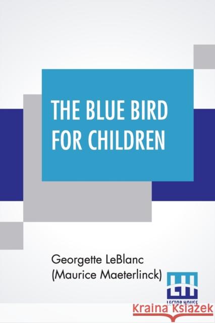 The Blue Bird For Children: The Wonderful Adventures Of Tyltyl And Mytyl In Search Of Happiness By Georgette Leblanc [Madame Maurice Maeterlinck] George LeBlan Alexander Teixeira D Frederick Orville Perkins 9789354204623 Lector House