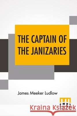 The Captain Of The Janizaries: A Story Of The Times Of Scanderbeg And The Fall Of Constantinople James Meeker Ludlow 9789354206269 Lector House