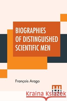 Biographies Of Distinguished Scientific Men: Translated By Admiral W.H. Smyth, The Rev. Baden Powell, And Robert Grant (First Series) Fran Arago William Henry Smyth Baden Powell 9789354206726 Lector House