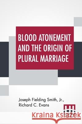 Blood Atonement And The Origin Of Plural Marriage: A Discussion Joseph Fielding, Jr. Smith Richard C. Evans 9789354207815 Lector House