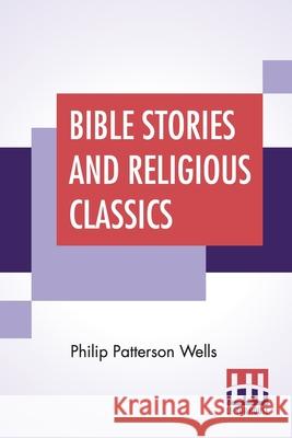 Bible Stories And Religious Classics: With An Introduction By Anson Phelps Stokes, Jr. Philip Patterson Wells Anson Phelps, Jr. Stokes 9789354208058 Lector House