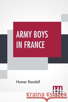 Army Boys In France: Or From Training Camp To Trenches Homer Randall 9789354208560