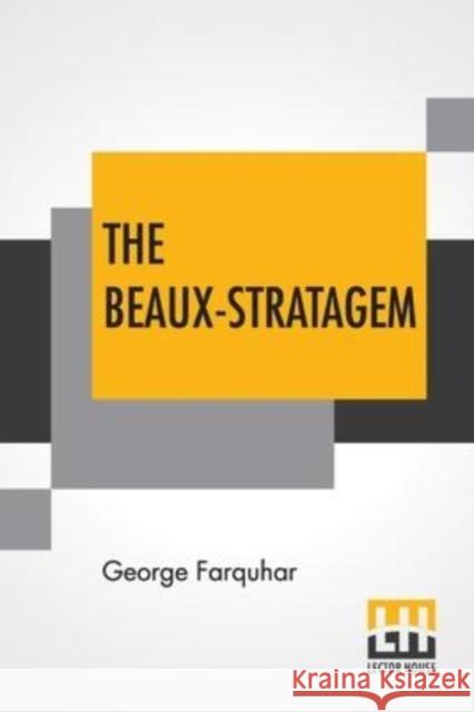 The Beaux-Stratagem: A Comedy, In Five Acts As Performed At The Theatres Royal, Drury Lane And Covent Garden. With Remarks By Mrs. Inchbald George Farquhar Elizabeth Inchbald 9789354209062 Lector House
