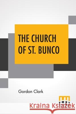 The Church Of St. Bunco: A Drastic Treatment Of A Copyrighted Religion- Un-Christian Non-Science Gordon Clark 9789354209208