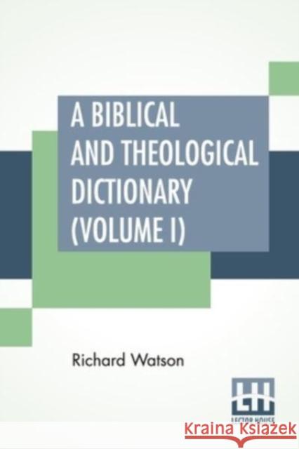 A Biblical And Theological Dictionary (Volume I): In Two Volumes, Vol. I. (A - I). Explanatory Of The History, Manners, And Customs Of The Jews, And N Richard Watson Nathan Bangs 9789354209710