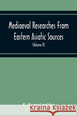 Mediaeval Researches From Eastern Asiatic Sources: Fragments Towards The Knowledge Of The Geography And History Of Central And Western Asia From The 1 E. Bretschneider 9789354215995 